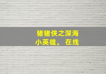 猪猪侠之深海小英雄。 在线